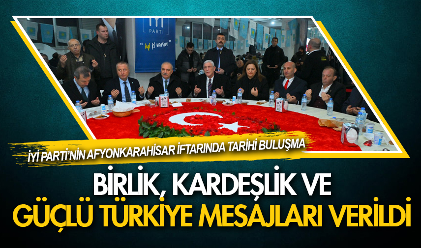 İYİ Parti’nin Afyonkarahisar iftarında tarihi buluşma